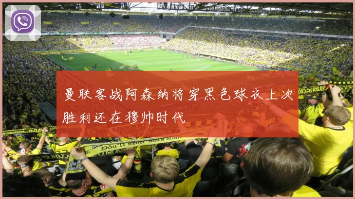 曼联客战阿森纳将穿黑色球衣上次胜利还在穆帅时代