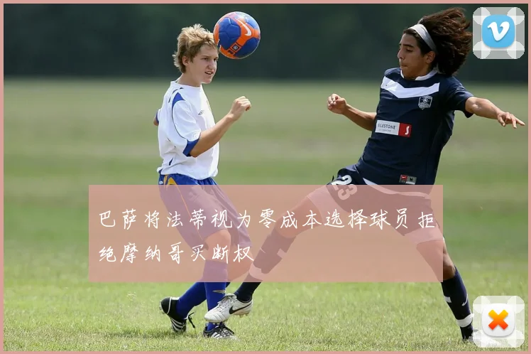 巴萨将法蒂视为零成本选择球员拒绝摩纳哥买断权
