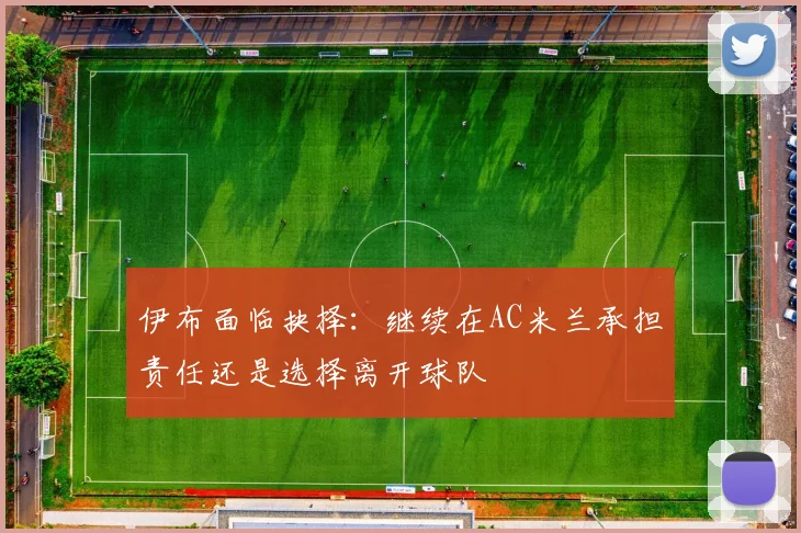 伊布面临抉择：继续在AC米兰承担责任还是选择离开球队