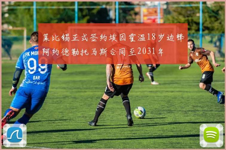 莱比锡正式签约埃因霍温18岁边锋阿约德勒托马斯合同至2031年
