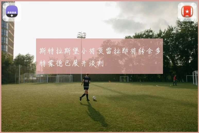 斯特拉斯堡小将莫雷拉即将转会多特蒙德已展开谈判