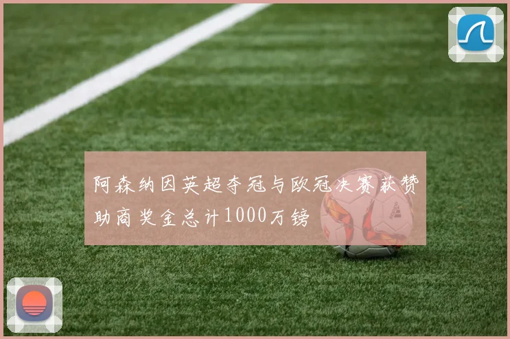 阿森纳因英超夺冠与欧冠决赛获赞助商奖金总计1000万镑