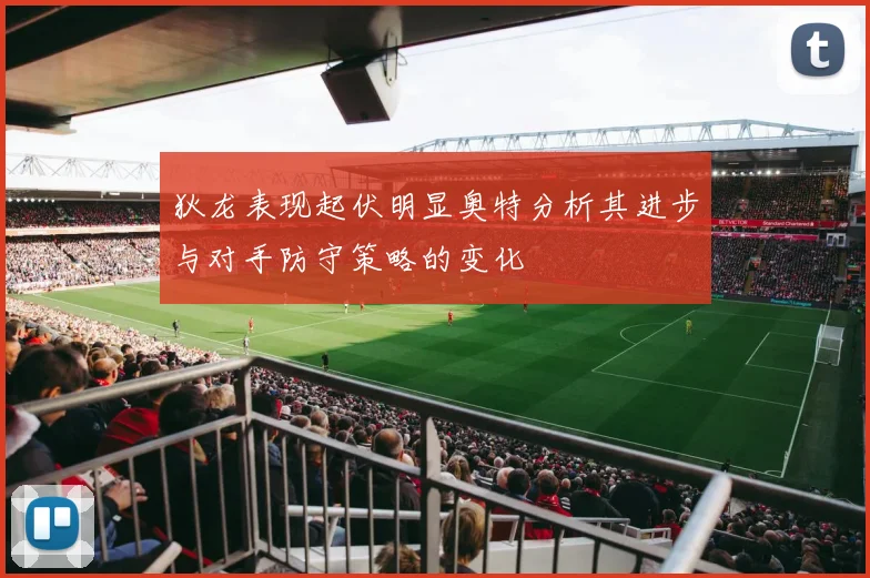 狄龙表现起伏明显奥特分析其进步与对手防守策略的变化