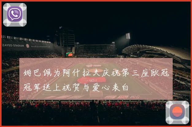 姆巴佩为阿什拉夫庆祝第三座欧冠冠军送上祝贺与爱心表白