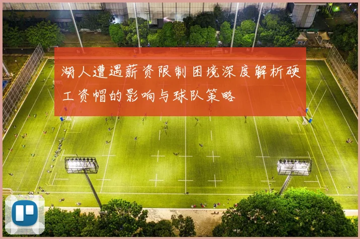 湖人遭遇薪资限制困境深度解析硬工资帽的影响与球队策略