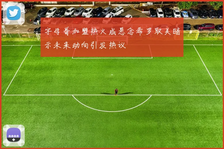 字母哥加盟热火成悬念希罗取关暗示未来动向引发热议