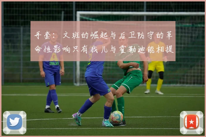 手套：文班的崛起与后卫防守的革命性影响只有我儿与霍勒迪能相提并论
