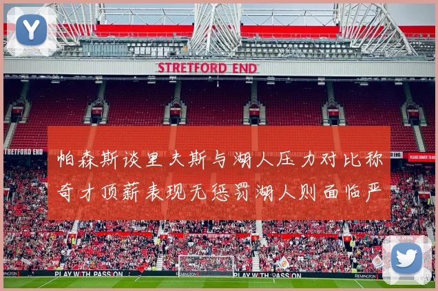 帕森斯谈里夫斯与湖人压力对比称奇才顶薪表现无惩罚湖人则面临严格审视