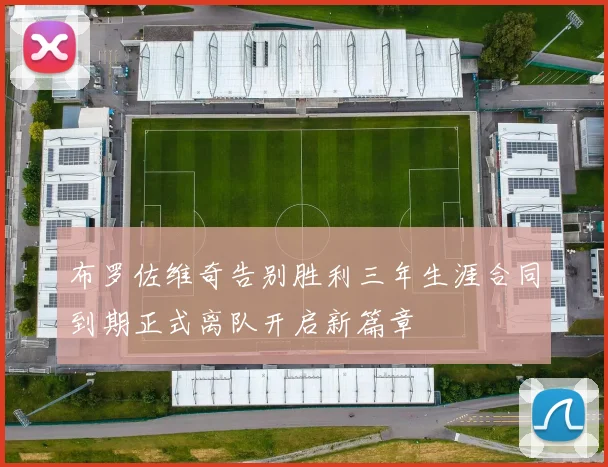 布罗佐维奇告别胜利三年生涯合同到期正式离队开启新篇章