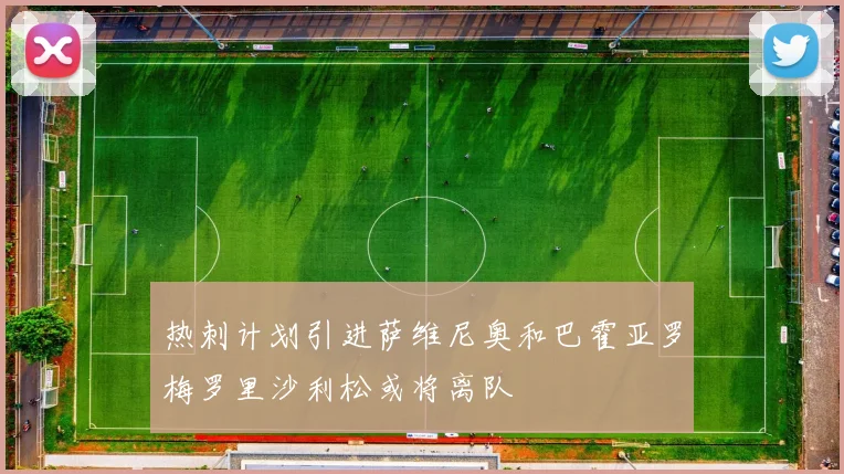 热刺计划引进萨维尼奥和巴霍亚罗梅罗里沙利松或将离队