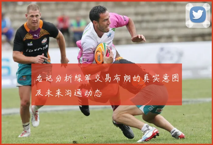 名记分析绿军交易布朗的真实意图及未来沟通动态