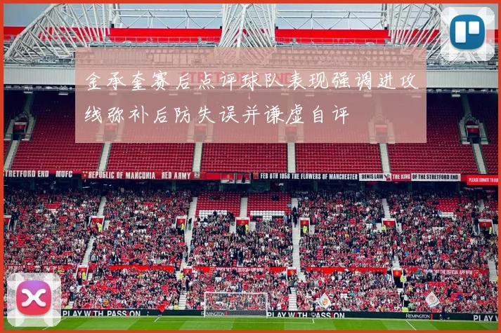 金承奎赛后点评球队表现强调进攻线弥补后防失误并谦虚自评